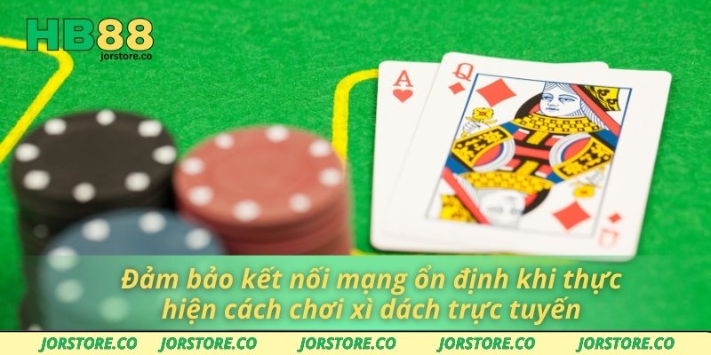 Cách Chơi Xì Dách Thông Minh Giúp Bạn Chiến Thắng Dễ Dàng Đảm bảo kết nối mạng ổn định khi thực hiện cách chơi xì dách trực tuyến