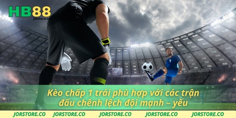 Kèo chấp 1 trái phù hợp với các trận đấu chênh lệch đội mạnh – yếu